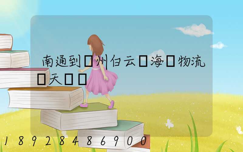南通到廣州白云區海運物流幾天時間