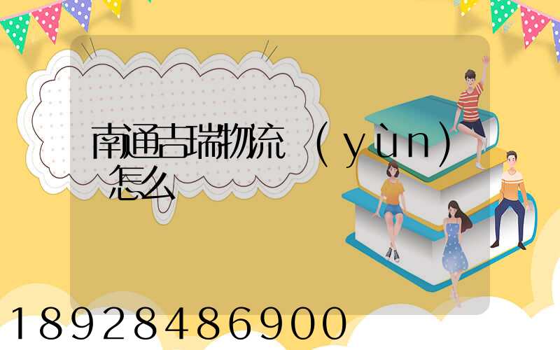 南通吉瑞物流運(yùn)輸怎么樣