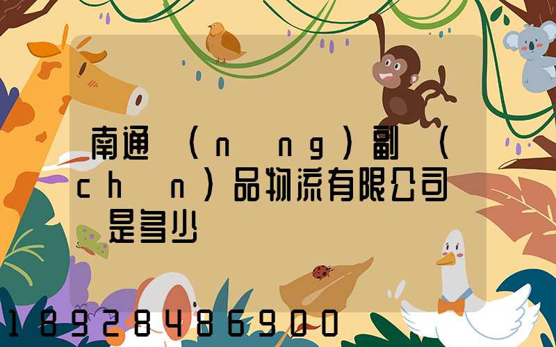 南通農(nóng)副產(chǎn)品物流有限公司電話是多少