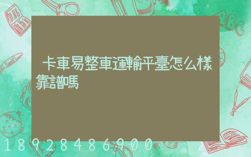 卡車易整車運輸平臺怎么樣靠譜嗎