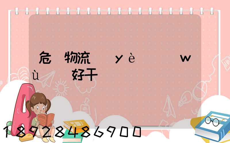 危貨物流業(yè)務(wù)員好干嗎