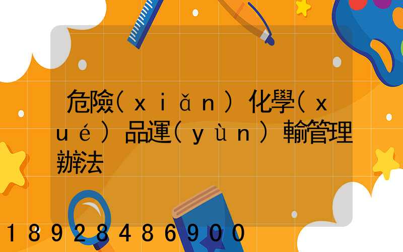 危險(xiǎn)化學(xué)品運(yùn)輸管理辦法