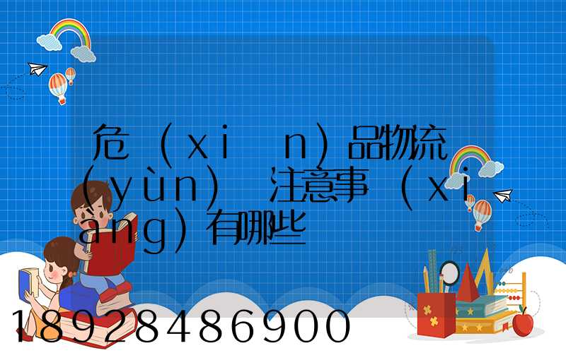 危險(xiǎn)品物流運(yùn)輸注意事項(xiàng)有哪些