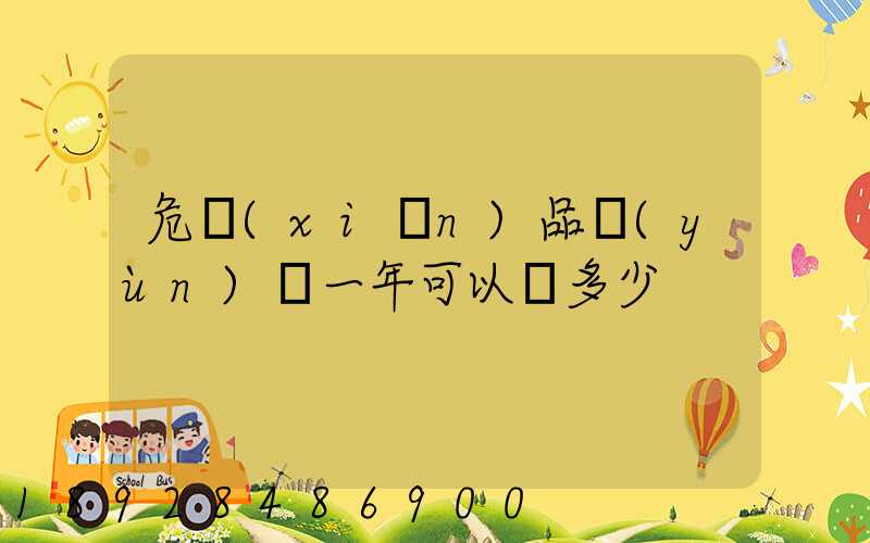 危險(xiǎn)品運(yùn)輸一年可以賺多少
