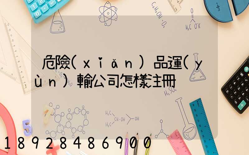 危險(xiǎn)品運(yùn)輸公司怎樣注冊
