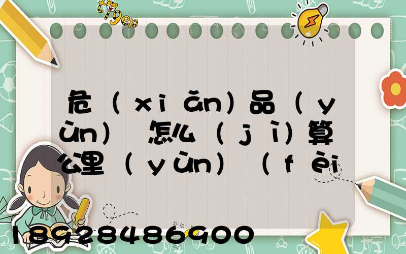 危險(xiǎn)品運(yùn)輸怎么計(jì)算噸公里運(yùn)費(fèi)