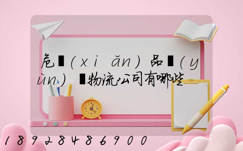 危險(xiǎn)品運(yùn)輸物流公司有哪些