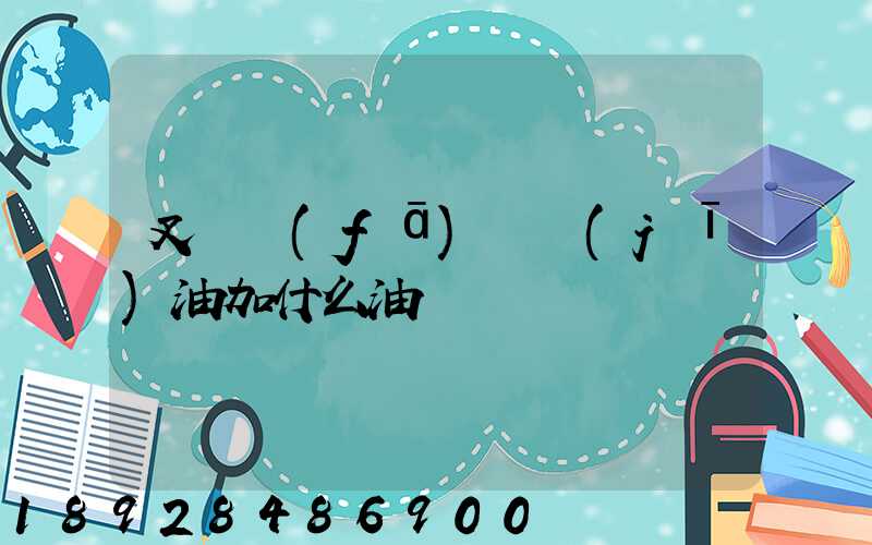 叉車發(fā)動機(jī)油加什么油