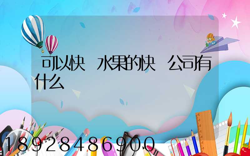 可以快遞水果的快遞公司有什么