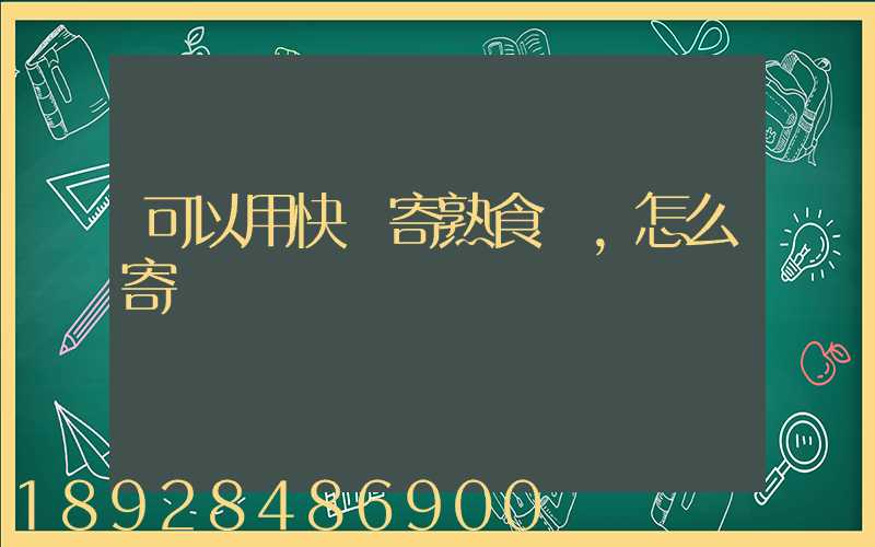 可以用快遞寄熟食嗎,怎么寄