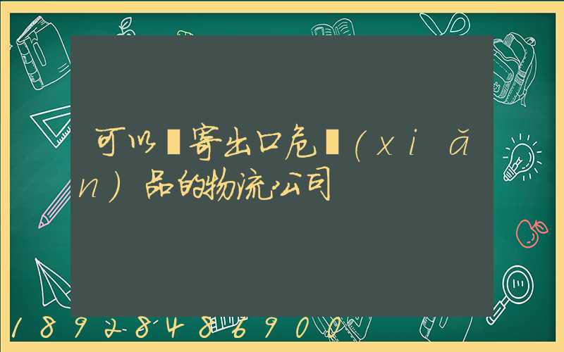 可以郵寄出口危險(xiǎn)品的物流公司