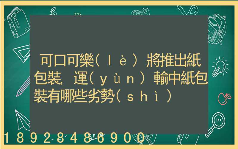 可口可樂(lè)將推出紙包裝,運(yùn)輸中紙包裝有哪些劣勢(shì)