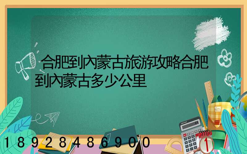 合肥到內蒙古旅游攻略合肥到內蒙古多少公里