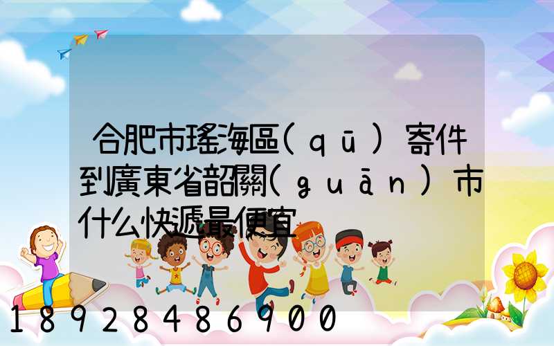 合肥市瑤海區(qū)寄件到廣東省韶關(guān)市什么快遞最便宜