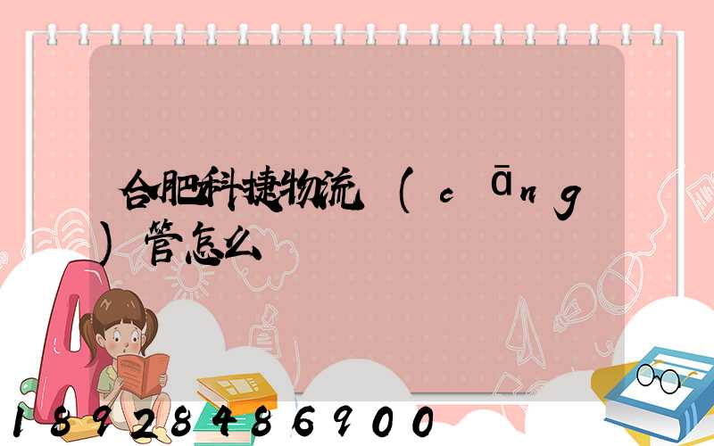合肥科捷物流倉(cāng)管怎么樣