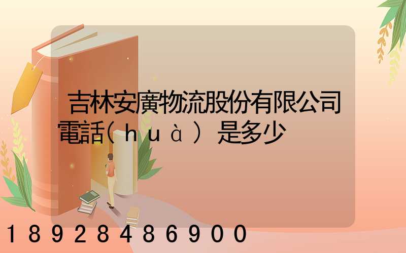 吉林安廣物流股份有限公司電話(huà)是多少