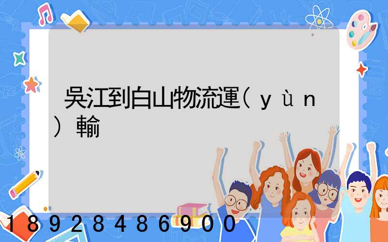 吳江到白山物流運(yùn)輸