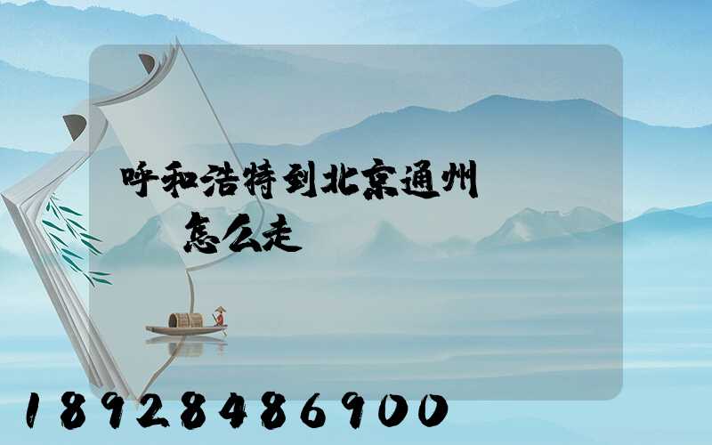 呼和浩特到北京通州區(qū)怎么走