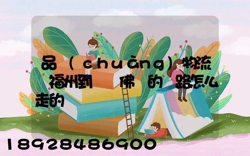 品創(chuàng)物流從福州到廣東佛剛的線路怎么走的