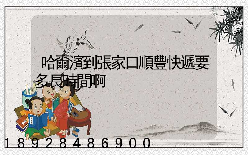 哈爾濱到張家口順豐快遞要多長時間啊