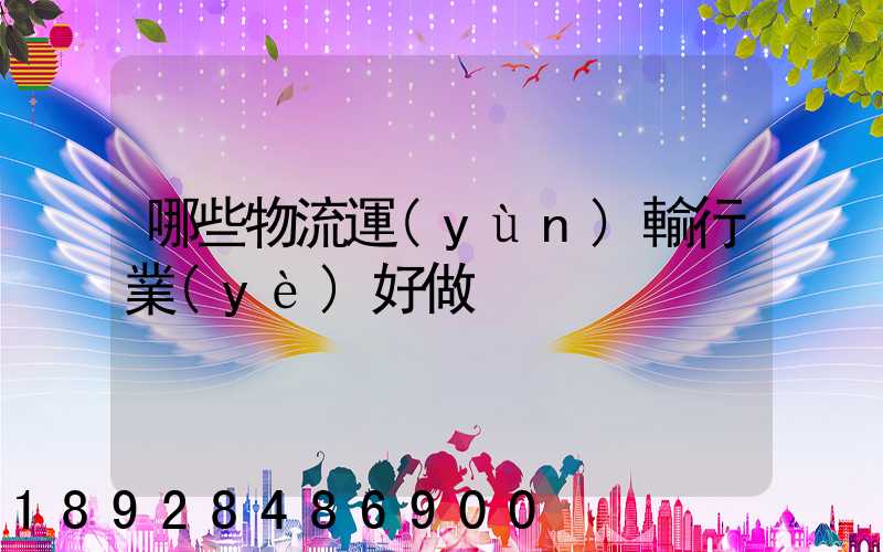 哪些物流運(yùn)輸行業(yè)好做