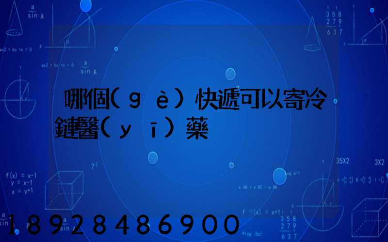 哪個(gè)快遞可以寄冷鏈醫(yī)藥