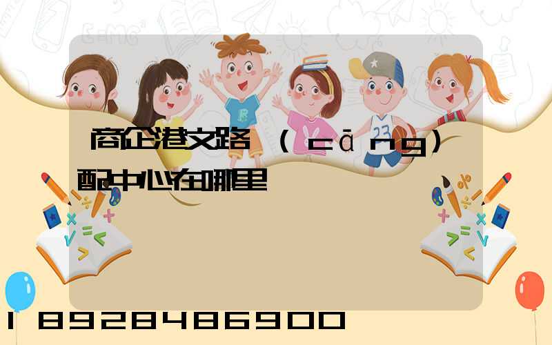 商企港文路倉(cāng)配中心在哪里