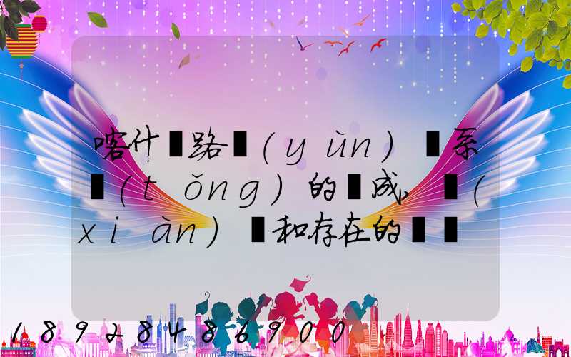 喀什鐵路運(yùn)輸系統(tǒng)的組成,現(xiàn)狀和存在的問題