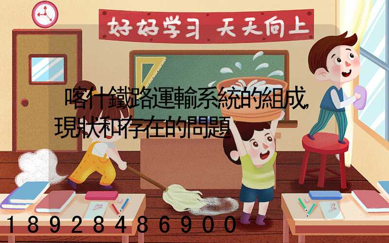 喀什鐵路運輸系統的組成,現狀和存在的問題