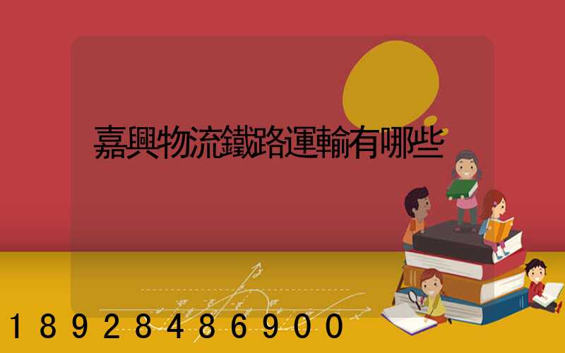 嘉興物流鐵路運輸有哪些