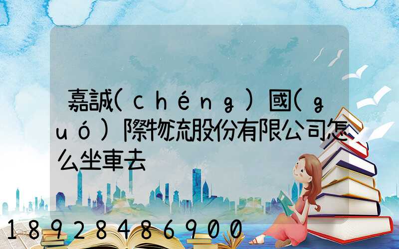 嘉誠(chéng)國(guó)際物流股份有限公司怎么坐車去