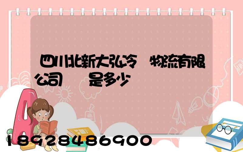 四川北新大弘冷鏈物流有限公司電話是多少