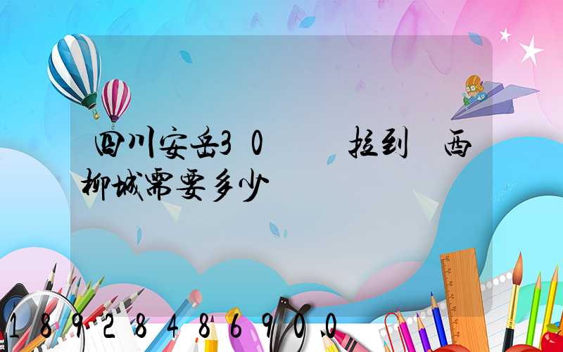 四川安岳30噸貨拉到廣西柳城需要多少運費