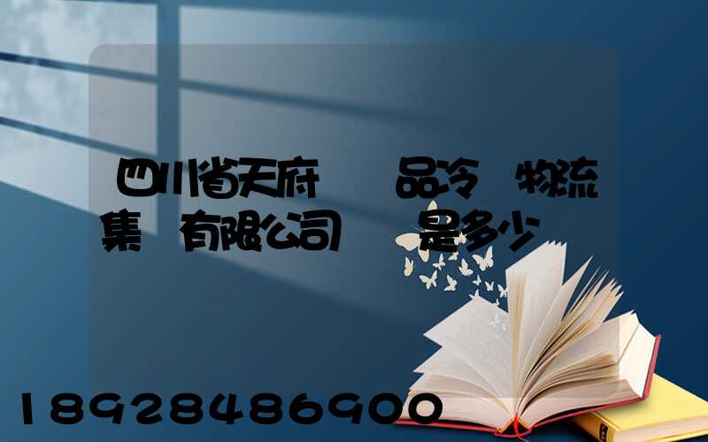 四川省天府農產品冷鏈物流集團有限公司電話是多少