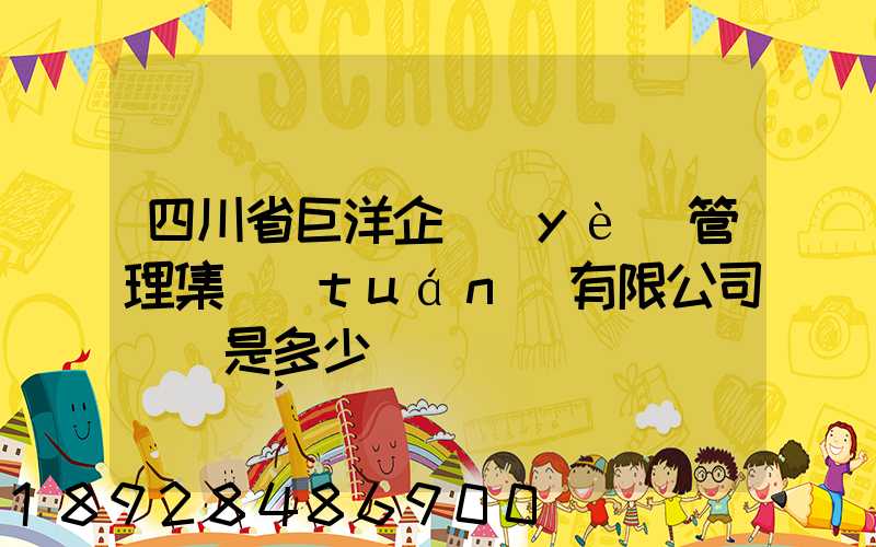 四川省巨洋企業(yè)管理集團(tuán)有限公司電話是多少