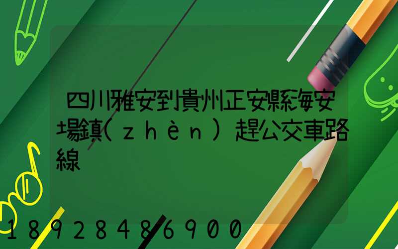 四川雅安到貴州正安縣海安場鎮(zhèn)趕公交車路線