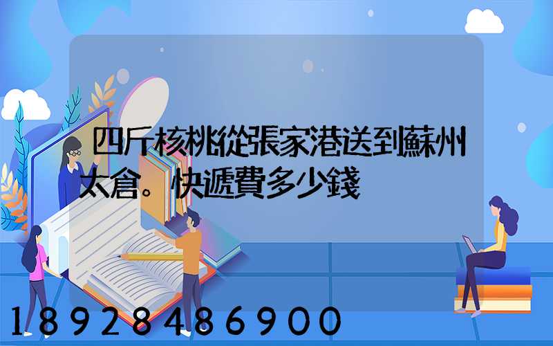 四斤核桃從張家港送到蘇州太倉。快遞費多少錢
