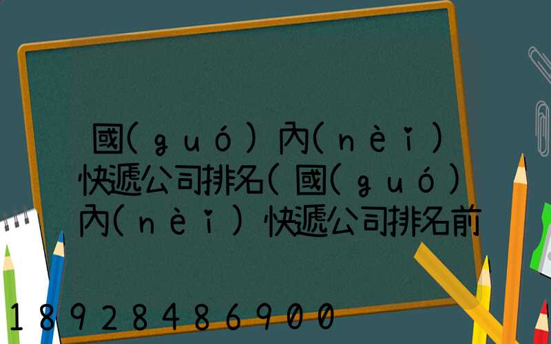 國(guó)內(nèi)快遞公司排名(國(guó)內(nèi)快遞公司排名前十強(qiáng))