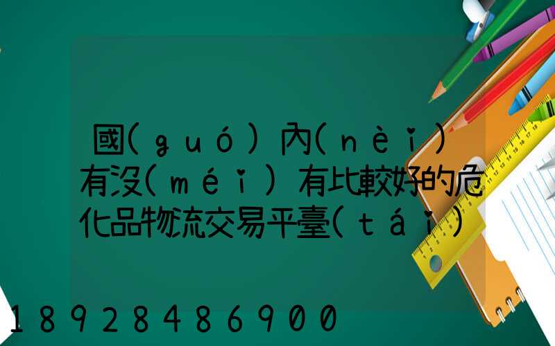 國(guó)內(nèi)有沒(méi)有比較好的危化品物流交易平臺(tái)
