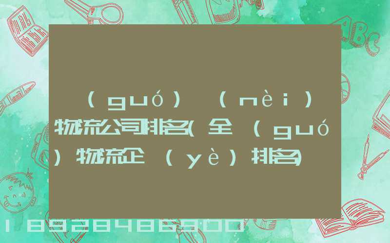 國(guó)內(nèi)物流公司排名(全國(guó)物流企業(yè)排名)