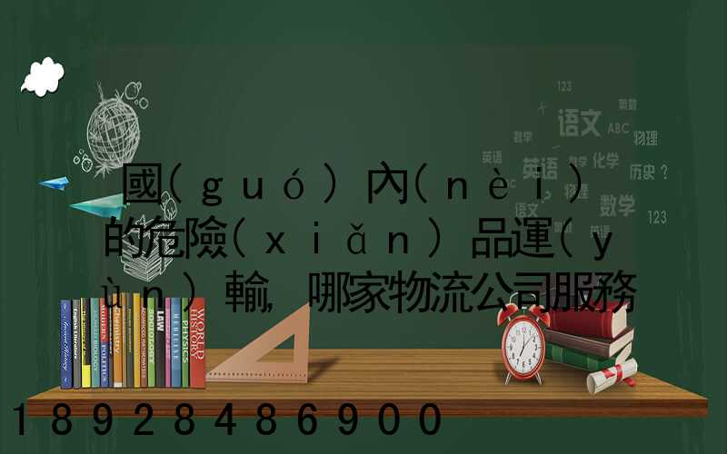 國(guó)內(nèi)的危險(xiǎn)品運(yùn)輸,哪家物流公司服務(wù)好,實(shí)力強(qiáng)大自有危險(xiǎn)品車輛...
