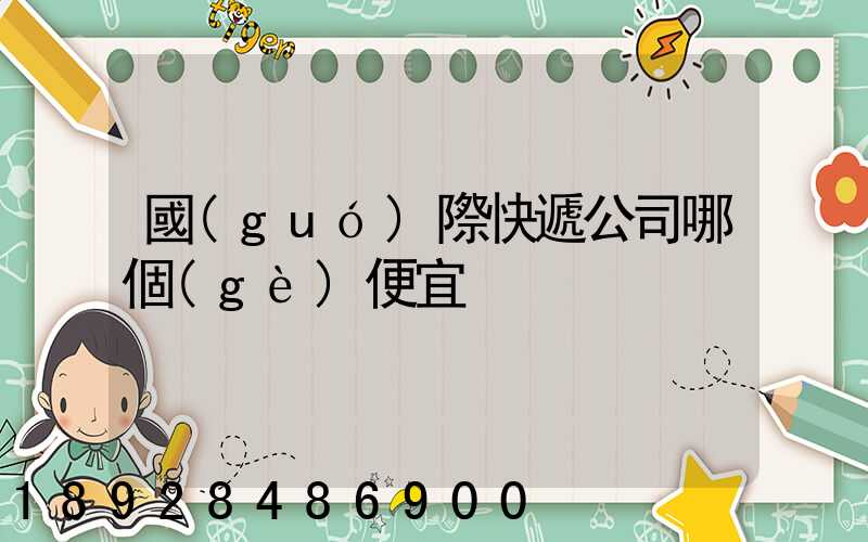 國(guó)際快遞公司哪個(gè)便宜