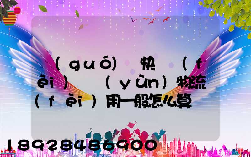 國(guó)際快遞費(fèi)貨運(yùn)物流費(fèi)用一般怎么算