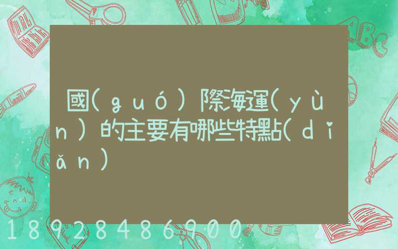 國(guó)際海運(yùn)的主要有哪些特點(diǎn)