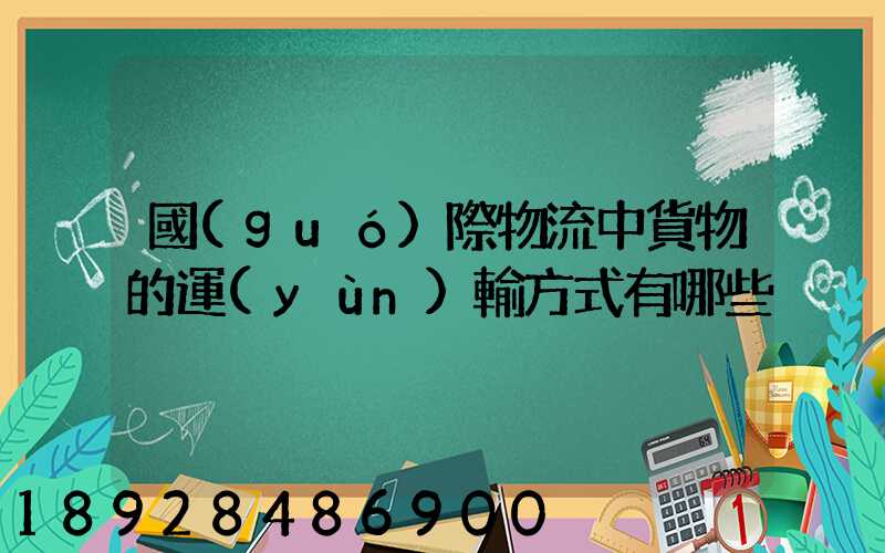 國(guó)際物流中貨物的運(yùn)輸方式有哪些