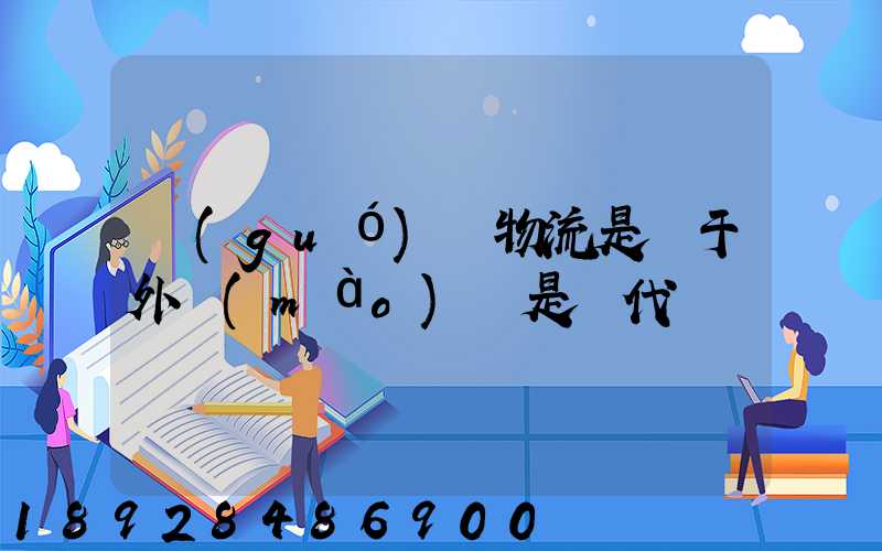 國(guó)際物流是屬于外貿(mào)還是貨代