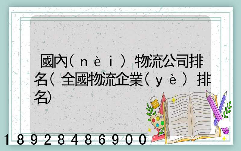 國內(nèi)物流公司排名(全國物流企業(yè)排名)