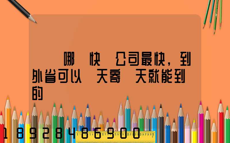 國內哪個快遞公司最快,到外省可以當天寄當天就能到達的