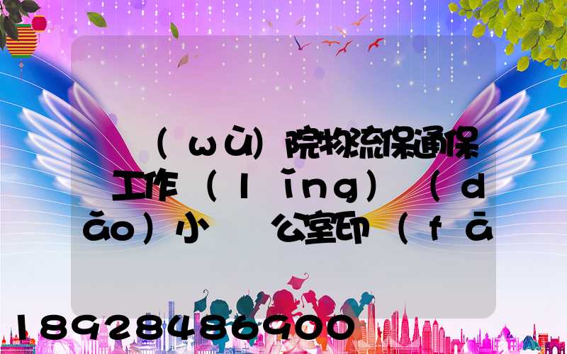 國務(wù)院物流保通保暢工作領(lǐng)導(dǎo)小組辦公室印發(fā)通知進一步暢通郵政快遞...