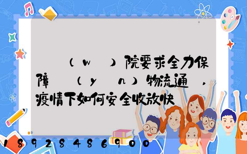 國務(wù)院要求全力保障貨運(yùn)物流通暢,疫情下如何安全收放快遞